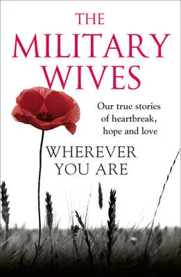 Wherever You Are The Military Wives Our Story Our True Stories Of Heartbreak Hope And Love by The Military Wives