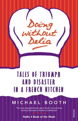 Doing Without Delia Tales Of Triumph And Disaster In A French Kitchen by Michael Booth