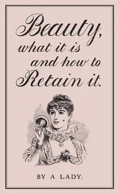 Beauty What It Is And How To Retain It by A Lady