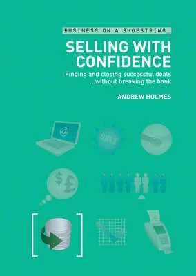 Selling With Confidence On A Shoestring Finding And Closing Successful Deals Without Breaking The Bank by Andrew Holmes