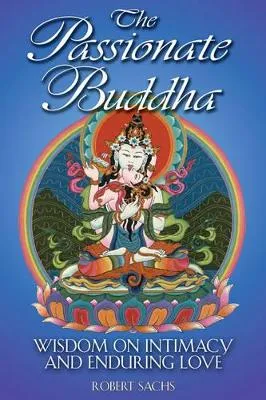 The Passionate Buddha: Wisdom on Intimacy and Enduring Love by Robert Sachs