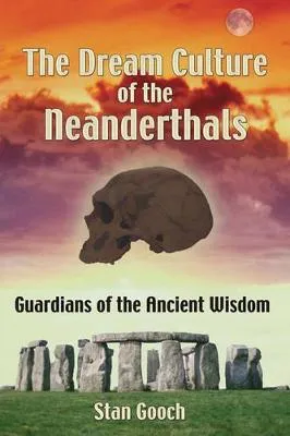 The Dream Culture of the Neanderthals: Guardians of the Ancient Wisdom by Stan Gooch