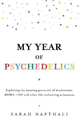 My Year of Psychedelics: Exploring the amazing potential of mushrooms, MDMA, LSD and other life-enhancing substances by Sarah Napthali