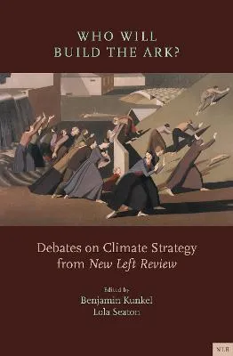 Who Will Build the Ark? Debates on Climate Strategy by Benjamin Kunkel, Lola Seaton