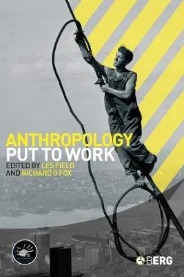 ANTHROPOLOGY PUT TO WORK; ED. BY LES W. FIELD. by Les Field, Richard G. Fox