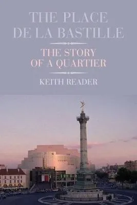 The Place De La Bastille The Story Of A Quartier by Keith Reader