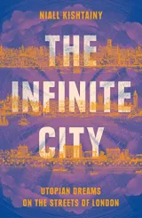 Infinite City: The Political History of Utopian Dreams on the Streets of London by Niall Kishtainy