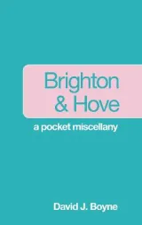 Brighton & Hove: A Pocket Miscellany by David J. Boyne