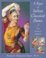 A Yoga of Indian Classical Dance by Roxanne Kamayani Gupta