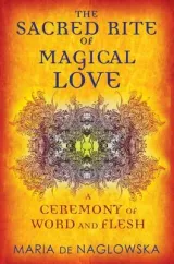 Sacred Rite of Magical Love: A Ceremony of Word and Flesh by Maria De Naglowska