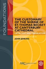 The Customary of the Shrine of St. Thomas Becket at Canterbury Cathedral: Latin Text and Translation by John Jenkins
