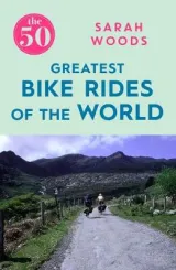 50 Greatest bike rides of the world by Sarah Woods