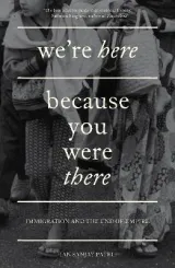 We're Here Because You Were There: Immigration and the End of Empire by Ian Sanjay Patel