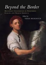 Beyond the Border: Huguenot Goldsmiths in Northern Europe and North America by Tessa Murdoch