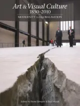 Art & Visual Culture 1850â€“2010: Modernity to Globalisation by Paul Wood, Steve Edwards