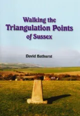 Walking the Triangulation Points of Sussex by David Bathurst