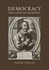 Democracy: The Curse of Cromwell by Daniel J. Nolan