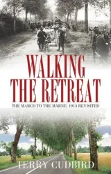 Walking the Retreat: The March to the Marne: 1914 Revisited by Terry Cudbird