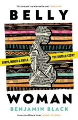 Belly Woman: Birth, Blood & Ebola: The Untold Story by Benjamin Black